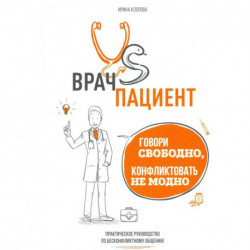 Врач vs Пациент. Говори свободно, конфликтовать не модно: практическое пособие по бесконфликтному общению