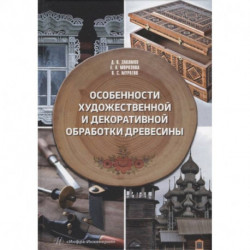 Особенности художественной и декоративной обработки древесины: Учебное пособие