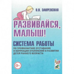 Развивайся, малыш! Система работы по профилактике отставания и коррекции отклонений в развитии детей раннего возраста