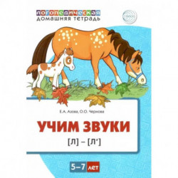 Учим звуки [л], [л’]. Домашняя логопедическая тетрадь для детей 5-7 лет