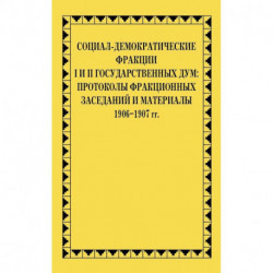 Социал-демократические фракции I и II Государственных дум: протоколы фракционных заседаний и материалы. 1906-1907 гг.