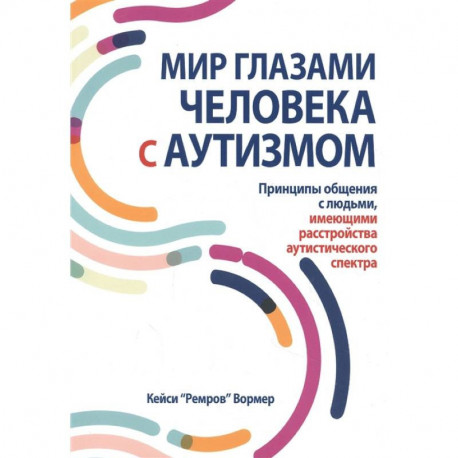 Мир глазами человека с аутизмом. Принципы общения с людьми, имеющими расстройства аутистического спектра