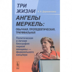 Три жизни Ангелы Меркель: обычная, пропедевтическая, триумфальная. Политическая и личная биография первой