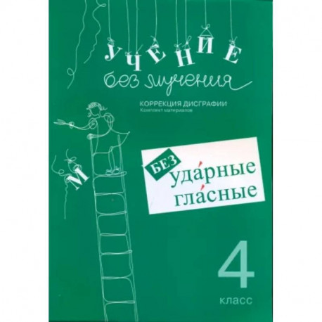Учение без мучения. 4 класс. Безударные гласные. Коррекция дисграфии. Рабочие материалы