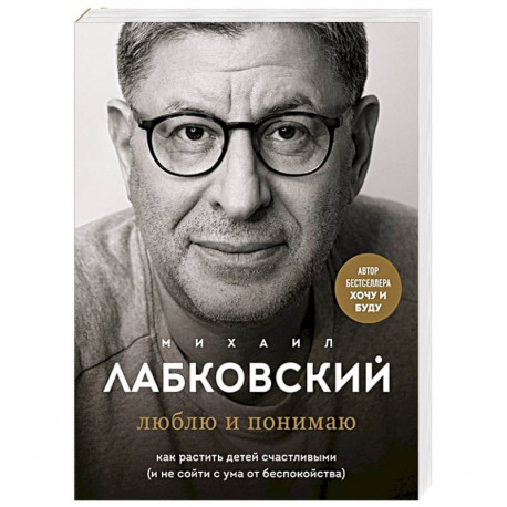 Люблю и понимаю. Как растить детей счастливыми (и не сойти с ума от беспокойства)