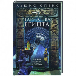 Таинства Египта. Обряды, традиции, ритуалы