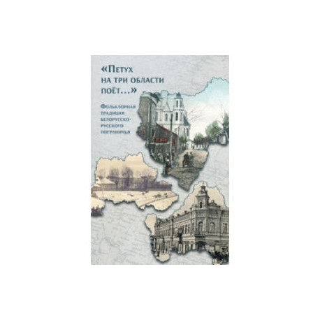 «Петух на три области поёт...» Фольклорная традиция белорусско-русского пограничья