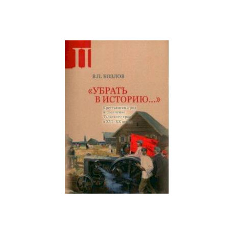 Убрать в историю. Часть 2. Крестьянский род и поселение Тульского края в XVI- XX веках