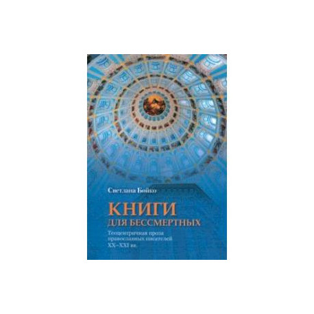 Книги для бессмертных. Теоцентричная проза православных писателей XX-XXI вв.