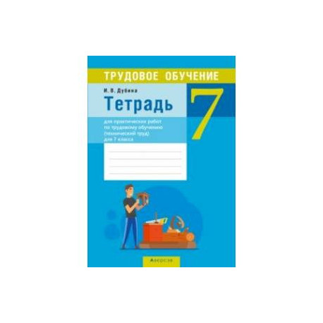 Трудовое обучение. Технический труд. 7 класс. Тетрадь для практических работ