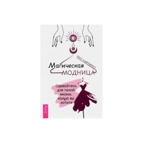 Магическая модница. Одевайтесь для такой жизни, какую вы хотите