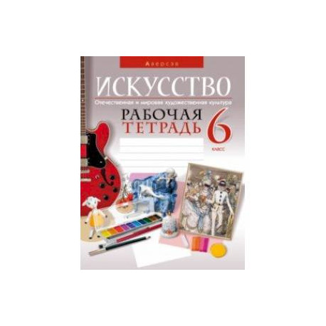 Искусство. Отечественная и мировая художественная культура. 6 класс. Рабочая тетрадь