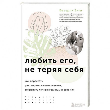 Любить его, не теряя себя. Как перестать растворяться в отношениях, сохранить личные границы и свое я