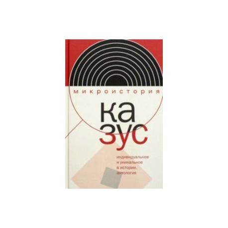 Казус. Индивидуальное и уникальное в истории. Антология