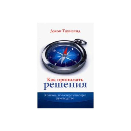 Как принимать решения. Краткое, но исчерпывающее руководство