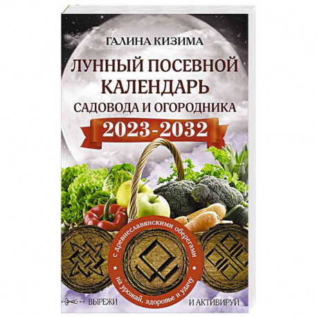 Лунный посевной календарь садовода и огородника на 2023 - 2032 гг. с древнеславянскими оберегами на урожай, здоровье и