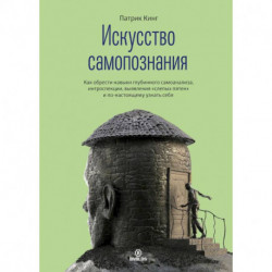 Искусство самопознания. Как обрести навыки глубинного самоанализа, интроспекции, выявления 'слепых пятен' и