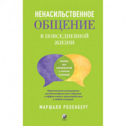 Ненасильственное общение в повседневной жизни. Практич-ие инструменты для бесконфликтного общения и эффективного