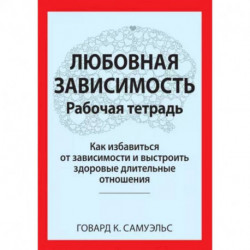 Любовная зависимость. Рабочая тетрадь. Как избавиться от зависимости и выстроить здоровые длительные отношения