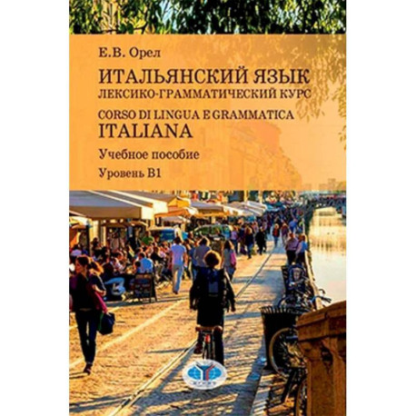 Итальянский язык. Лексико-грамматический курс. Corso di lingua e grammatica italiana. Учебное пособие. Уровень В1