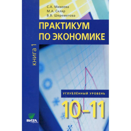 Практикум по экономике: 10-11 класс. Углубленный уровень В 2 книгах. Книга 1