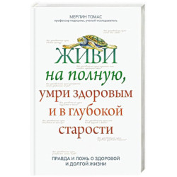 Живи на полную, умри здоровым и в глубокой старости