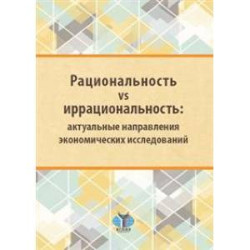 Рациональность vs иррациональность: актуальные направления экономических исследований: монография