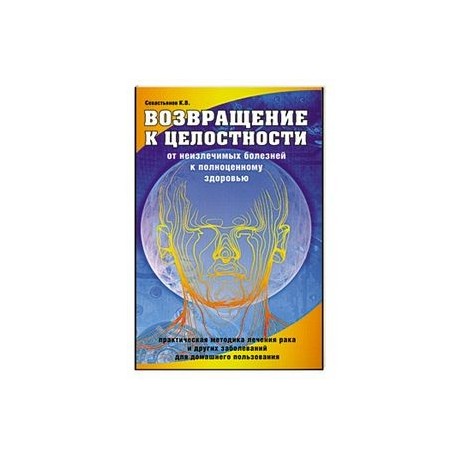Возвращение к целостности. От неизлечимых болезней к полноценному здоровью