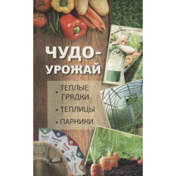 Чудо урожай. Теплые грядки, теплицы, парники.