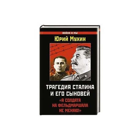 Трагедия Сталина и его сыновей. «Я солдата на фельдмаршала не меняю!»