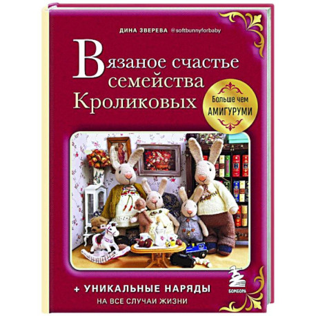 Вязаное счастье семейства Кроликовых. Больше чем амигуруми + уникальные наряды на все случаи жизни