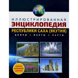 Иллюстрированная энциклопедия Республики Саха (Якутия): цифры, факты, карты