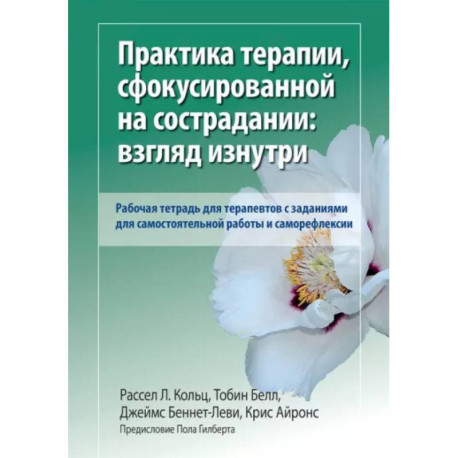 Практика терапии,сфокусированной на сострадании: взгляд изнутри. Рабочая тетрадь для терапевтов с заданиями для