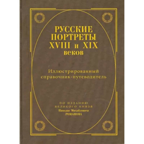 Русские портреты XVIII - XIX веков. Иллюстрированный справочник-путеводитель