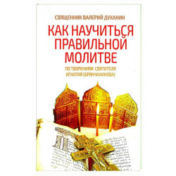 Как научиться правильной молитве. По творениям святителя Игнатия (Брянчанинова)