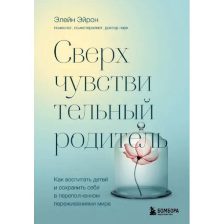 Сверхчувствительный родитель. Как воспитать детей и сохранить себя в переполненном переживаниями мире