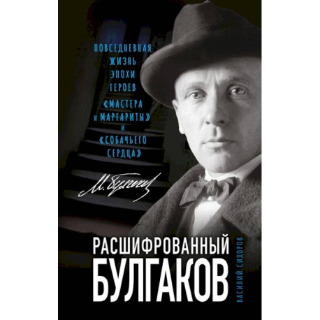 Расшифрованный Булгаков. Повседневная жизнь эпохи героев «Мастера и Маргариты» и «Собачьего сердца»