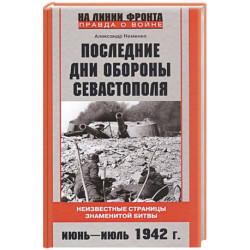 Последние дни обороны Севастополя. Неизвестные страницы знаменитой битвы. Июнь—июль 1942 г.