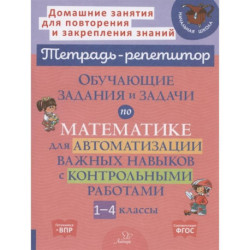 Тетрадь-репетитор. Обучающие задания и задачи по математике для автоматизации важных навыков с контрольными работами.