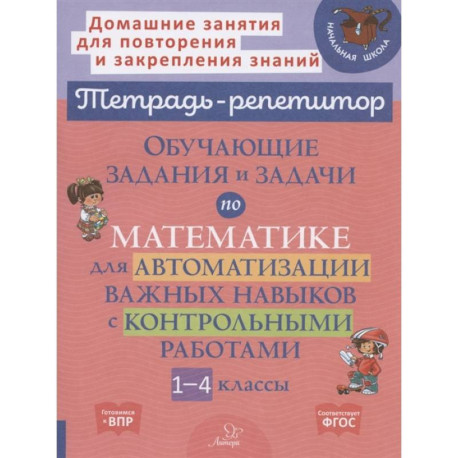 Тетрадь-репетитор. Обучающие задания и задачи по математике для автоматизации важных навыков с контрольными работами.