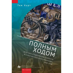 Полным ходом.Эстетика и идеология скорости в культуре русского авангарда,1910-1930