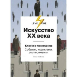 Искусство XX века. Ключи к пониманию. События, художники, эксперименты