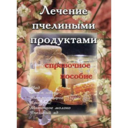 Лечение пчелиными продуктами. Справочное пособие