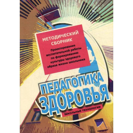 Педагогика здоровья. Методический сборник. Проектирование воспитательной работы по формированию культуры здорового