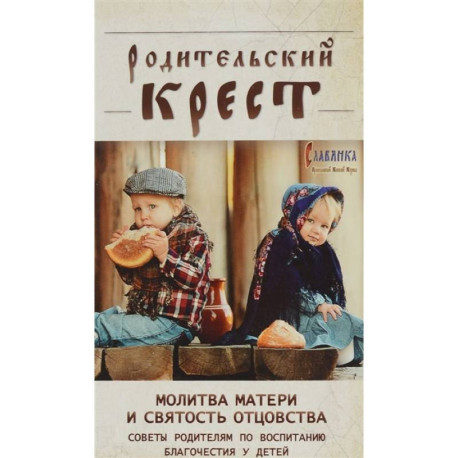 Родительский крест. Молитва матери и святость отцовства. В помощь родителям, молитвенно труждающимся ради благополучия