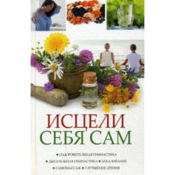 Исцели себя сам. Оздоровительная гимнастика, дыхательная гимнастика, закаливание, самомасаж, улучшение зрения