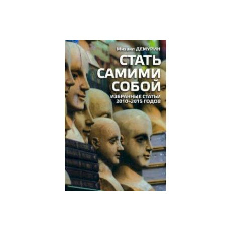 Стать самим собой. Избранные статьи 2010-2015 годов