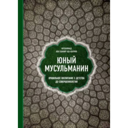 Юный мусульманин. Правильное воспитание с детства до совершеннолетия