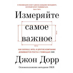 Измеряйте самое важное. Как Google, Intel и другие компании добиваются роста с помощью OKR