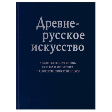 Древнерусское искусство. Художественная жизнь Пскова и искусство поздневизантийской эпохи